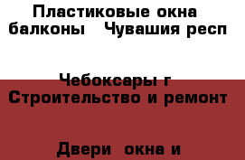 Пластиковые окна, балконы - Чувашия респ., Чебоксары г. Строительство и ремонт » Двери, окна и перегородки   . Чувашия респ.